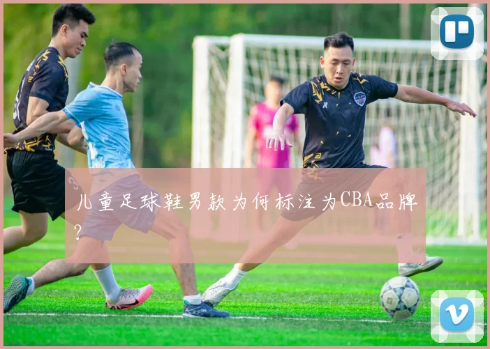 儿童足球鞋男款为何标注为CBA品牌？