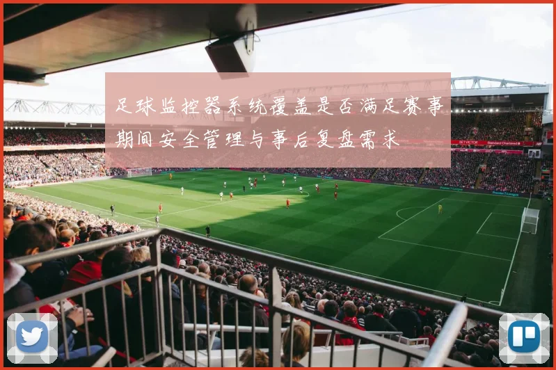 足球监控器系统覆盖是否满足赛事期间安全管理与事后复盘需求
