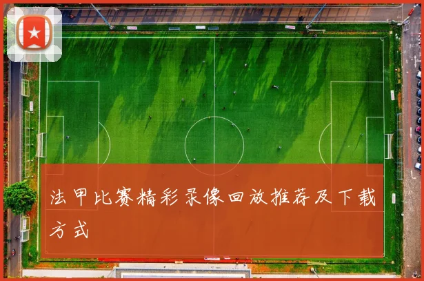 法甲比赛精彩录像回放推荐及下载方式