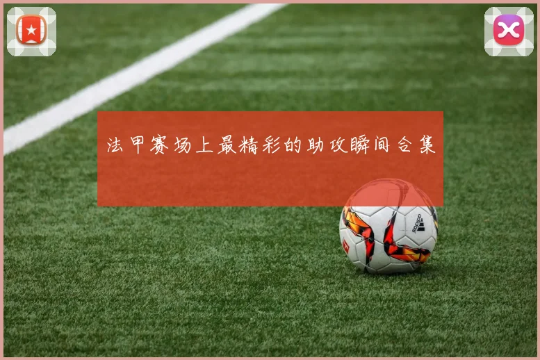 法甲赛场上最精彩的助攻瞬间合集