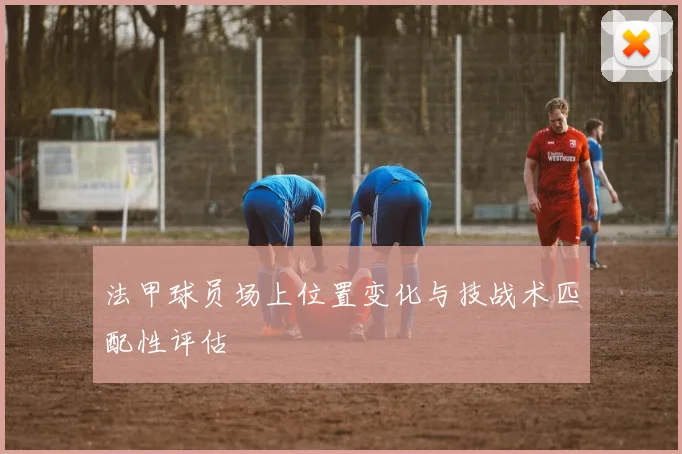 法甲球员场上位置变化与技战术匹配性评估