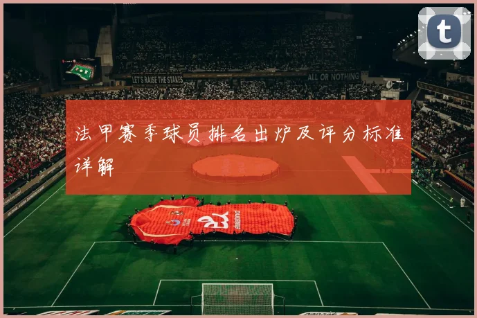 法甲赛季球员排名出炉及评分标准详解