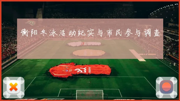 衡阳冬泳活动纪实与市民参与调查
